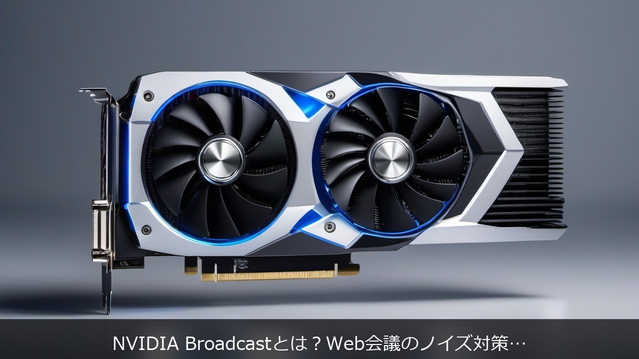 NVIDIA Broadcastとは？Web会議のノイズ対策にGeForce RTXを活かす基礎知識 アイキャッチ