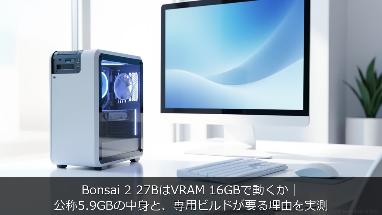 Bonsai 2 27BはVRAM 16GBで動くか｜公称5.9GBの中身と、専用ビルドが要る理由を実測のアイキャッチ画像